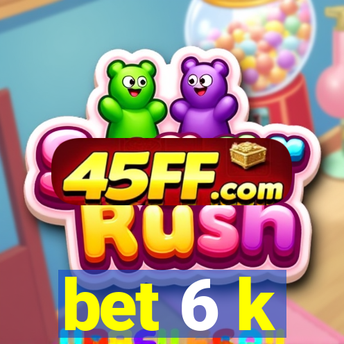 bet 6 k